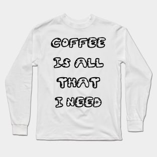 Coffee is All That I Need Long Sleeve T-Shirt